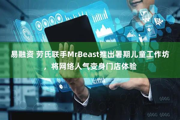 易融资 劳氏联手MrBeast推出暑期儿童工作坊，将网络人气变身门店体验