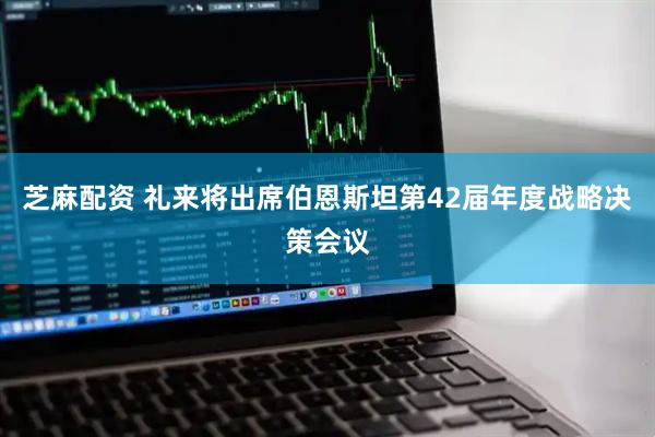 芝麻配资 礼来将出席伯恩斯坦第42届年度战略决策会议
