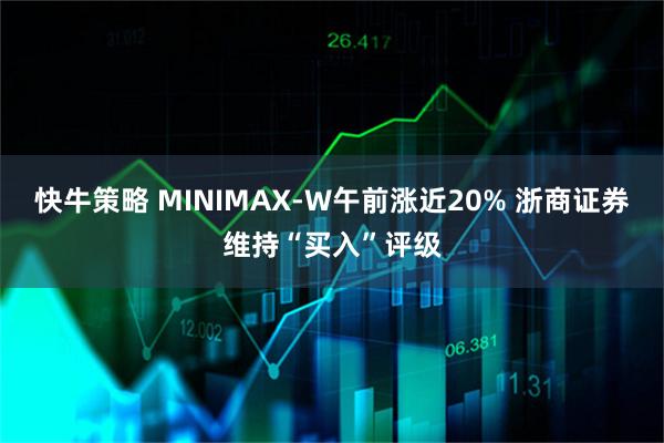 快牛策略 MINIMAX-W午前涨近20% 浙商证券维持“买入”评级